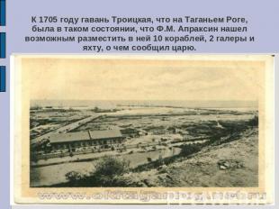 К 1705 году гавань Троицкая, что на Таганьем Роге, была в таком состоянии, что Ф