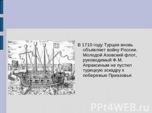 В 1710 году Турция вновь объявляет войну России. Молодой Азовский флот, руководи