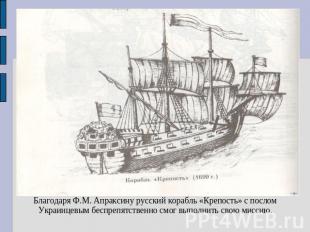 Благодаря Ф.М. Апраксину русский корабль «Крепость» с послом Украинцевым беспреп