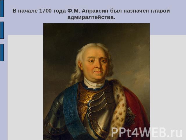 В начале 1700 года Ф.М. Апраксин был назначен главой адмиралтейства.