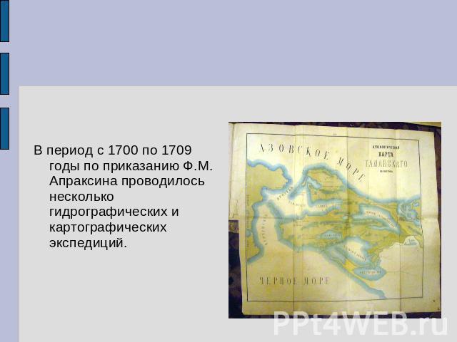 В период с 1700 по 1709 годы по приказанию Ф.М. Апраксина проводилось несколько гидрографических и картографических экспедиций.
