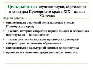 Цель работы : изучение науки, образования и культуры Приморского края в ХIX – на