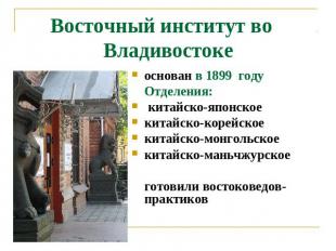 Восточный институт во Владивостоке основан в 1899 годуОтделения: китайско-японск