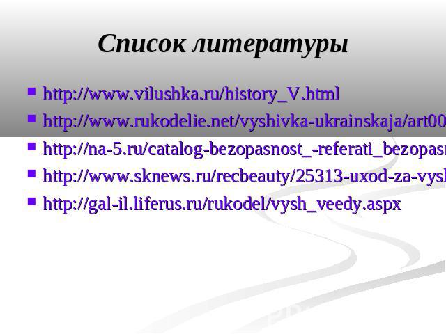 http://www.vilushka.ru/history_V.htmlhttp://www.rukodelie.net/vyshivka-ukrainskaja/art003.htmhttp://na-5.ru/catalog-bezopasnost_-referati_bezopasnost_.htmlhttp://www.sknews.ru/recbeauty/25313-uxod-za-vyshivkoj-krestom.htmlhttp://gal-il.liferus.ru/ru…