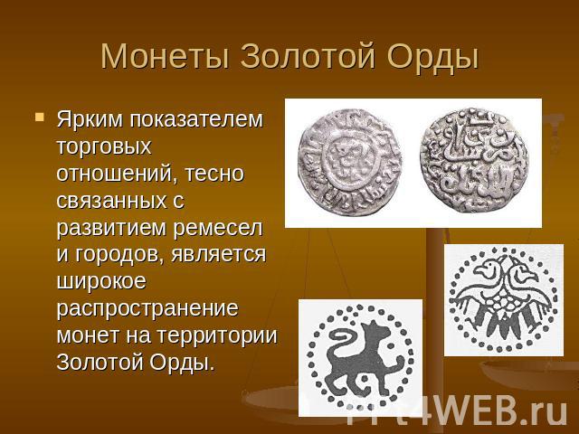 Монеты Золотой Орды Ярким показателем торговых отношений, тесно связанных с развитием ремесел и городов, является широкое распространение монет на территории Золотой Орды.