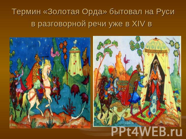 Термин «Золотая Орда» бытовал на Руси в разговорной речи уже в XIV в