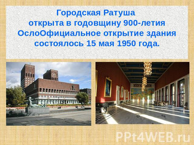 Городская Ратуша открыта в годовщину 900-летия ОслоОфициальное открытие здания состоялось 15 мая 1950 года.