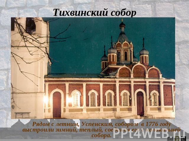 Тихвинский собор Рядом с летним, Успенским, собором в 1776 году выстроили зимний, теплый, соединив его с колокольней собора.