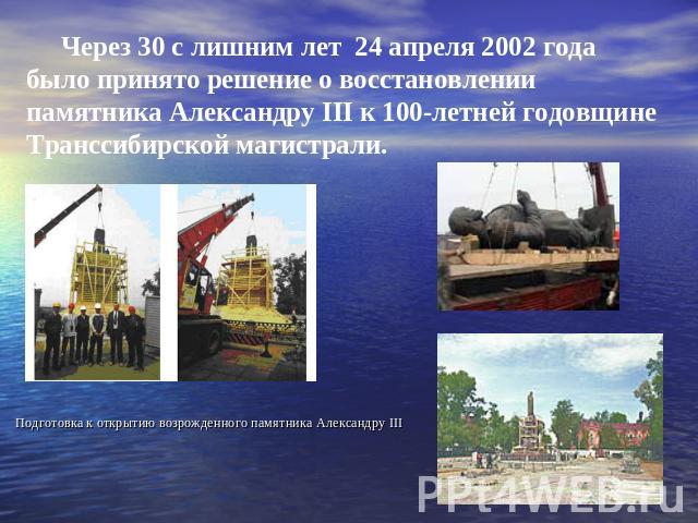 Через 30 с лишним лет 24 апреля 2002 года было принято решение о восстановлении памятника Александру III к 100-летней годовщине Транссибирской магистрали. Подготовка к открытию возрожденного памятника Александру III