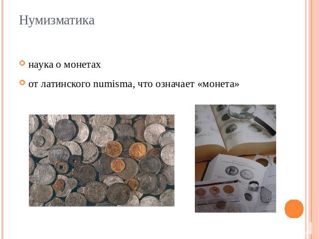 Нумизматика наука о монетахот латинского numisma, что означает «монета»