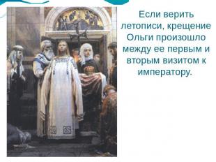 Если верить летописи, крещение Ольги произошло между ее первым и вторым визитом