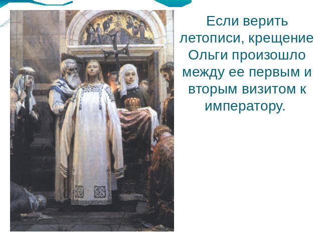 Если верить летописи, крещение Ольги произошло между ее первым и вторым визитом к императору.