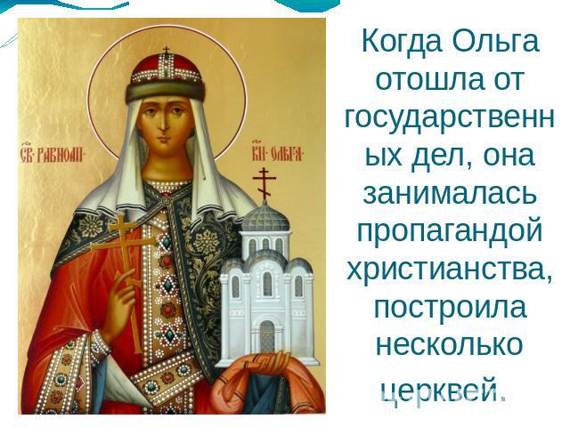 Когда Ольга отошла от государственных дел, она занималась пропагандой христианства, построила несколько церквей.