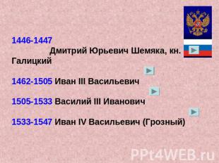 1446-1447 Дмитрий Юрьевич Шемяка, кн. Галицкий1462-1505 Иван III Васильевич1505-