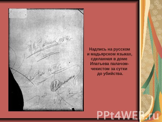 Надпись на русском и мадьярском языках, сделанная в доме Ипатьева палачом- чекистом за сутки до убийства.