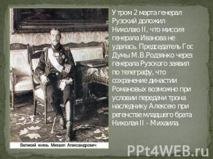 Утром 2 марта генерал Рузский доложил Николаю II, что миссия генерала Иванова не