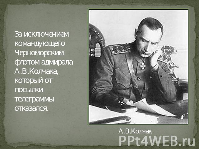 За исключением командующего Черноморским флотом адмирала А.В.Колчака, который от посылки телеграммы отказался. А.В.Колчак