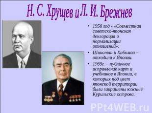 Н. С. Хрущев и Л. И. Брежнев 1956 год - «Совместная советско-японская декларация