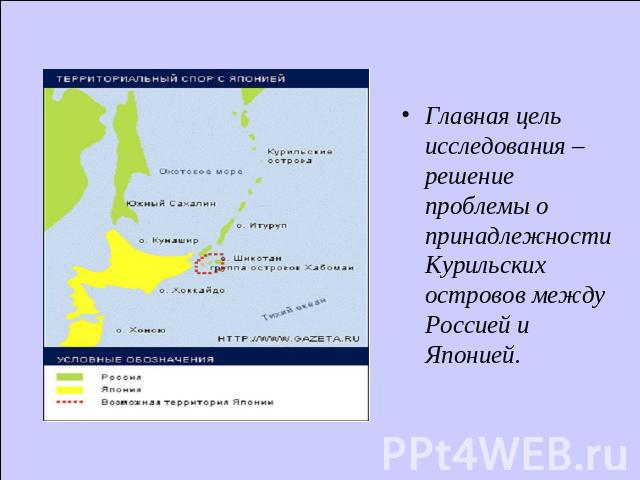 Главная цель исследования – решение проблемы о принадлежности Курильских островов между Россией и Японией.