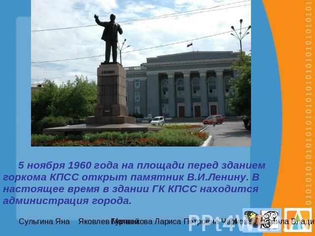 5 ноября 1960 года на площади перед зданием горкома КПСС открыт памятник В.И.Ленину. В настоящее время в здании ГК КПСС находится администрация города.