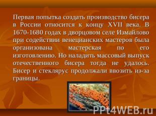 Первая попытка создать производство бисера в России относится к концу XVII века.