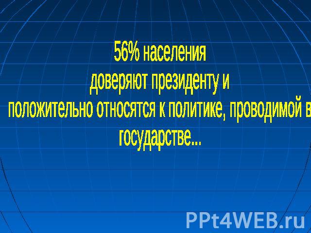 56% населения доверяют президенту и положительно относятся к политике, проводимой в государстве...