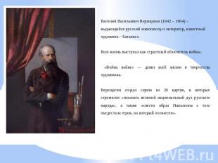 Василий Васильевич Верещагин (1842 – 1904) – выдающийся русский живописец и лите