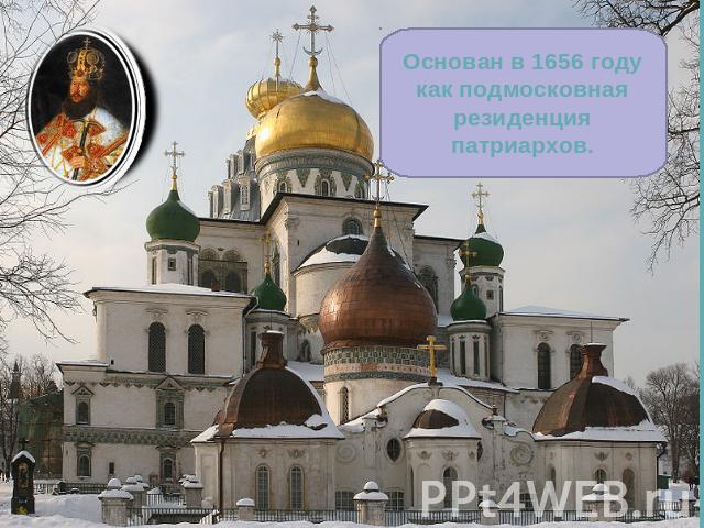 Основан в 1656 году как подмосковная резиденция патриархов.
