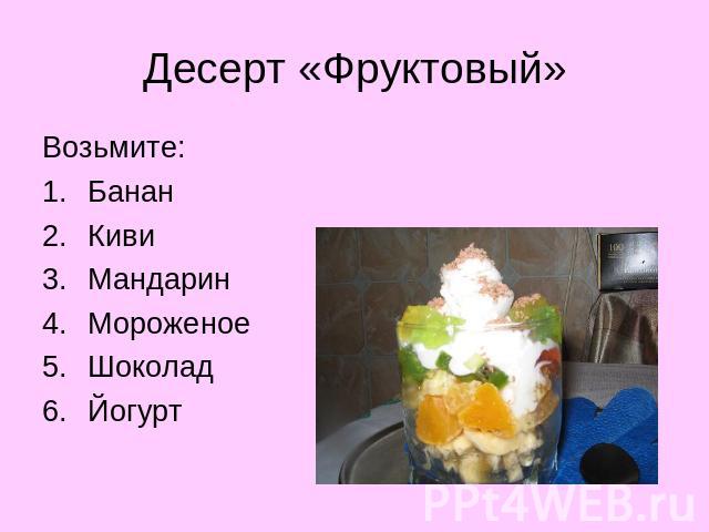 Десерт «Фруктовый» Возьмите:БананКивиМандаринМороженоеШоколадЙогурт