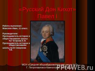 «Русский Дон Кихот» Павел I Работу выполнил:Моисеев Иван, 11 класс.Руководители: