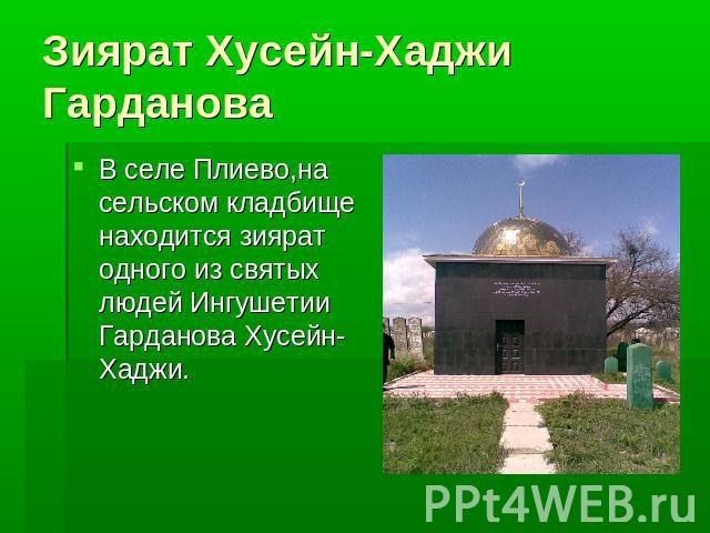 Зиярат Хусейн-Хаджи Гарданова В селе Плиево,на сельском кладбище находится зиярат одного из святых людей Ингушетии Гарданова Хусейн-Хаджи.