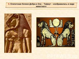 6. Египетская богиня Добра и Зла - Тефнут – изображалась в виде животного