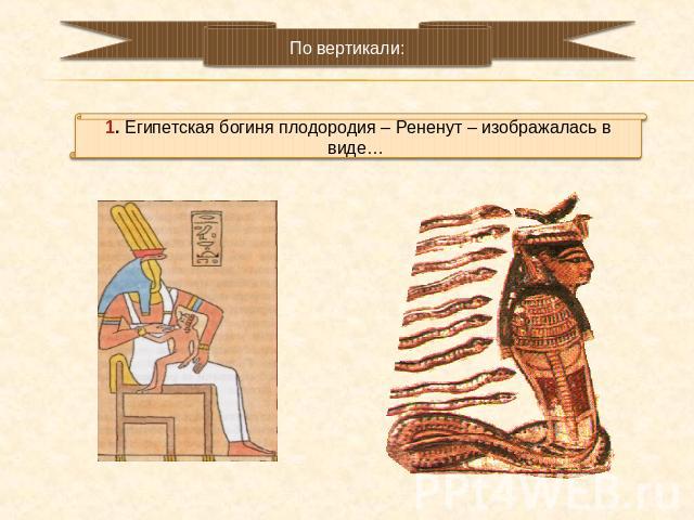 1. Египетская богиня плодородия – Рененут – изображалась в виде…