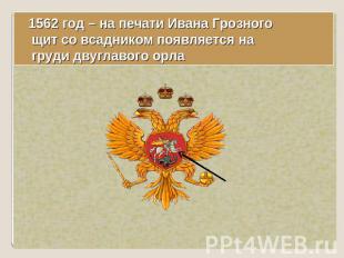 1562 год – на печати Ивана Грозного щит со всадником появляется на груди двуглав