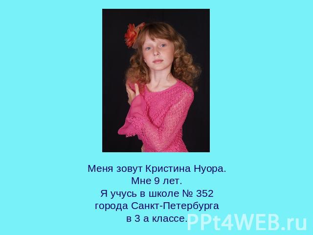 Меня зовут Кристина Нуора.Мне 9 лет.Я учусь в школе № 352города Санкт-Петербургав 3 а классе.