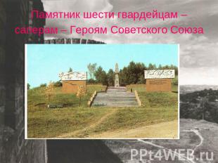 Памятник шести гвардейцам – саперам – Героям Советского Союза