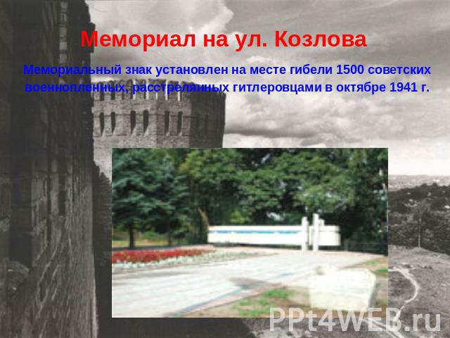 Мемориал на ул. Козлова Мемориальный знак установлен на месте гибели 1500 советских военнопленных, расстрелянных гитлеровцами в октябре 1941 г.