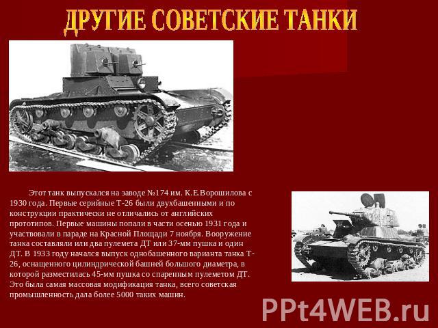 ДРУГИЕ СОВЕТСКИЕ ТАНКИ Этот танк выпускался на заводе №174 им. К.Е.Ворошилова с 1930 года. Первые серийные Т-26 были двухбашенными и по конструкции практически не отличались от английских прототипов. Первые машины попали в части осенью 1931 года и у…