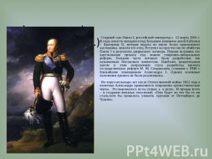 Александр I(1777-1825г.г.) Старший сын Павла I, российский император с 12 марта