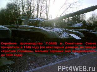 Серийное производство Т-34/85 в Советском Союзе прекратили в 1946 году (по некот
