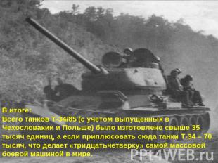 В итоге:Всего танков Т-34/85 (с учетом выпущенных в Чехословакии и Польше) было