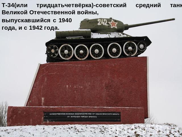 Т-34(или тридцатьчетвёрка)-советский средний танк Великой Отечественной войны, выпускавшийся с 1940 года, и с 1942 года.