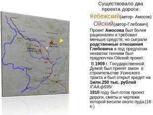 Существовало два проекта дороги:Кебежский(автор- Амосов) Ойский(автор-Глебович)П