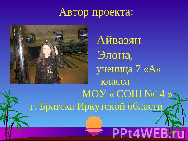 Автор проекта: Айвазян Элона, ученица 7 «А» класса МОУ « СОШ №14 »г. Братска Иркутской области