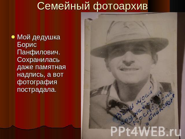 Семейный фотоархив Мой дедушка Борис Панфилович. Сохранилась даже памятная надпись, а вот фотография пострадала.
