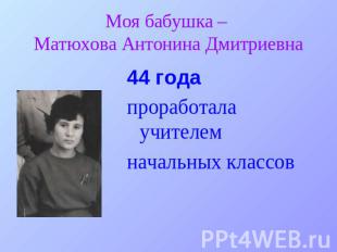 Моя бабушка – Матюхова Антонина Дмитриевна 44 годапроработала учителемначальных
