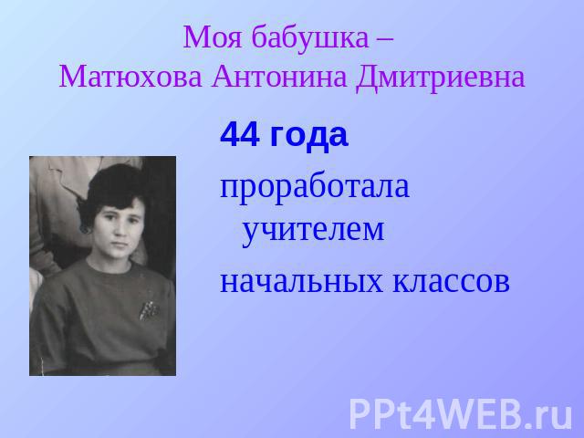 Моя бабушка – Матюхова Антонина Дмитриевна 44 годапроработала учителемначальных классов