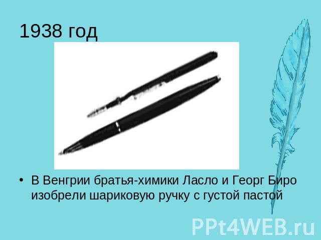 1938 год В Венгрии братья-химики Ласло и Георг Биро изобрели шариковую ручку с густой пастой