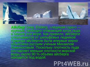 Айсберг (нем. Eisberg, «ледяная гора») — крупный, свободно плавающий кусок льда
