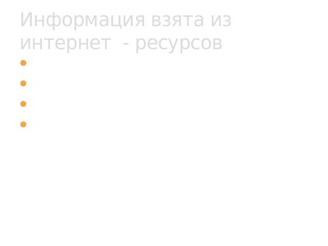 Информация взята из интернет - ресурсов (http://ru.wikipedia.org) «Википедия»(http://www.peoples.ru) «Люди»(http://www.krugosvet.ru) «Кругосвет»(http://images.yandex.ru) «Картинки в Яндексе»